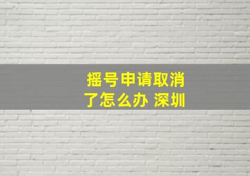 摇号申请取消了怎么办 深圳